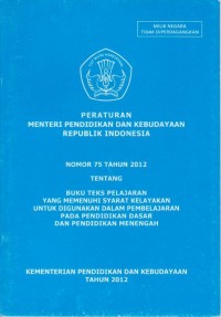 Peraturan Menteri Pendidikan dan Kebudayaan Republik Indonesia Nomor 75 Tahun 2012 Tentang Buku Teks Pelajaran yang Memenuhi Syarat Kelayakan untuk Digunakan dalam Pembelajaran pada Pendidikan Dasar dan Pendidikan Menengah